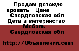 Продам детскую кровать › Цена ­ 7 000 - Свердловская обл. Дети и материнство » Мебель   . Свердловская обл.